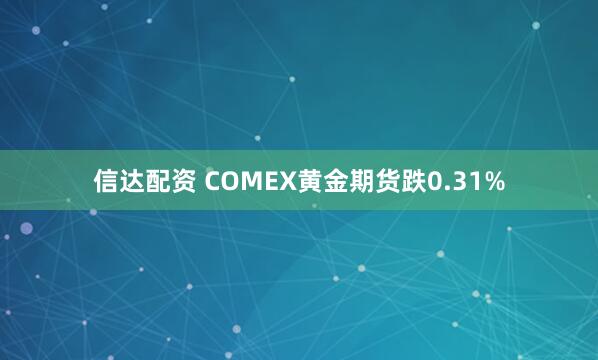 信达配资 COMEX黄金期货跌0.31%