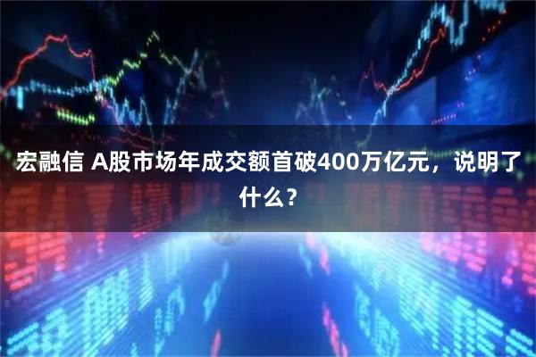 宏融信 A股市场年成交额首破400万亿元，说明了什么？